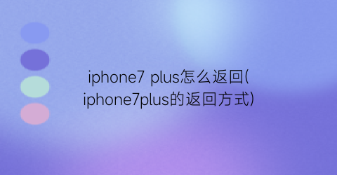 iphone7plus怎么返回(iphone7plus的返回方式)